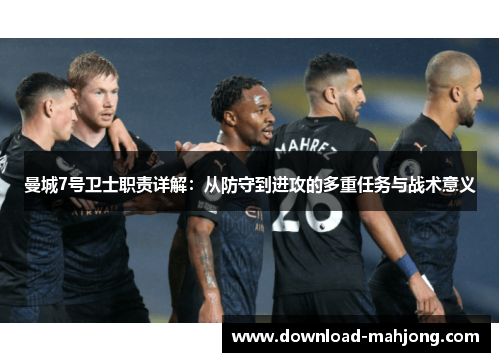 曼城7号卫士职责详解:从防守到进攻的多重任务与战术意义 曼城7号卫士职责详解:从防守到进攻的多重任务与战术意义