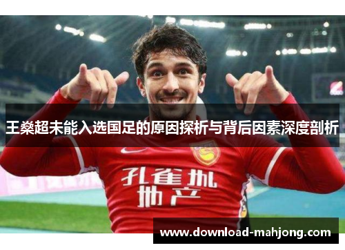 王燊超未能入选国足的原因探析与背后因素深度剖析 王燊超未能入选国足的原因探析与背后因素深度剖析