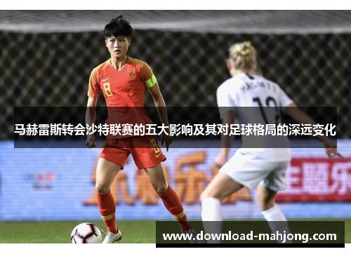 马赫雷斯转会沙特联赛的五大影响及其对足球格局的深远变化