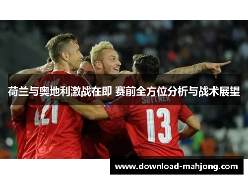 荷兰与奥地利激战在即 赛前全方位分析与战术展望