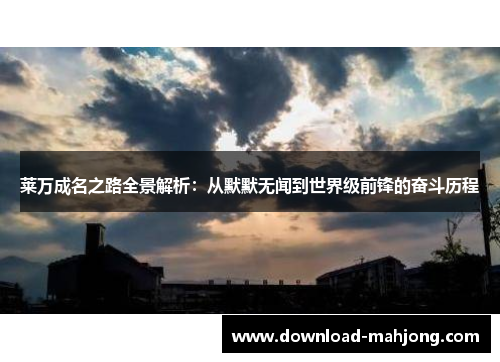 莱万成名之路全景解析：从默默无闻到世界级前锋的奋斗历程