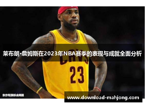莱布朗·詹姆斯在2023年NBA赛季的表现与成就全面分析