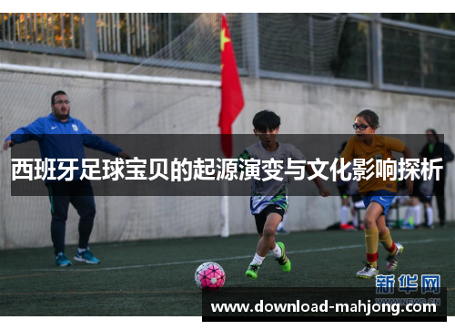 西班牙足球宝贝的起源演变与文化影响探析