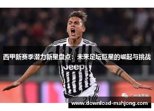 西甲新赛季潜力新星盘点:未来足坛巨星的崛起与挑战 西甲新赛季潜力新星盘点:未来足坛巨星的崛起与挑战