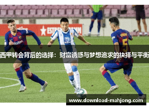 西甲转会背后的选择：财富诱惑与梦想追求的抉择与平衡