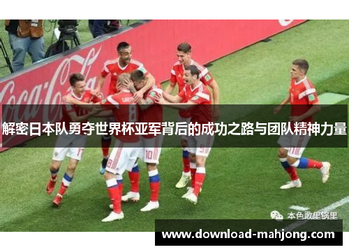 解密日本队勇夺世界杯亚军背后的成功之路与团队精神力量