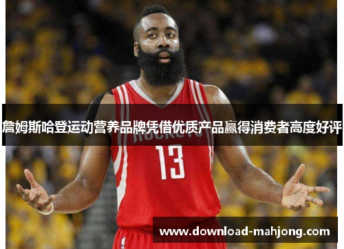 詹姆斯哈登运动营养品牌凭借优质产品赢得消费者高度好评