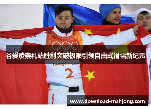 谷爱凌崇礼站胜利突破极限引领自由式滑雪新纪元