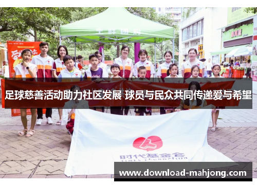 足球慈善活动助力社区发展 球员与民众共同传递爱与希望 足球慈善活动助力社区发展 球员与民众共同传递爱与希望