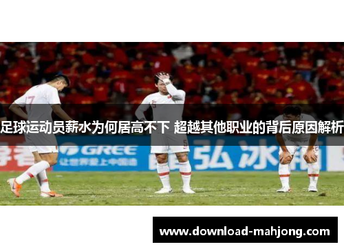 足球运动员薪水为何居高不下 超越其他职业的背后原因解析 足球运动员薪水为何居高不下 超越其他职业的背后原因解析
