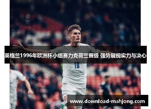 英格兰1996年欧洲杯小组赛力克荷兰晋级 强势展现实力与决心