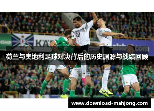 荷兰与奥地利足球对决背后的历史渊源与战绩回顾