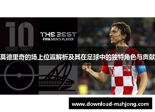 莫德里奇的场上位置解析及其在足球中的独特角色与贡献 莫德里奇的场上位置解析及其在足球中的独特角色与贡献