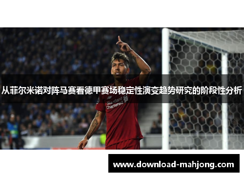 从菲尔米诺对阵马赛看德甲赛场稳定性演变趋势研究的阶段性分析
