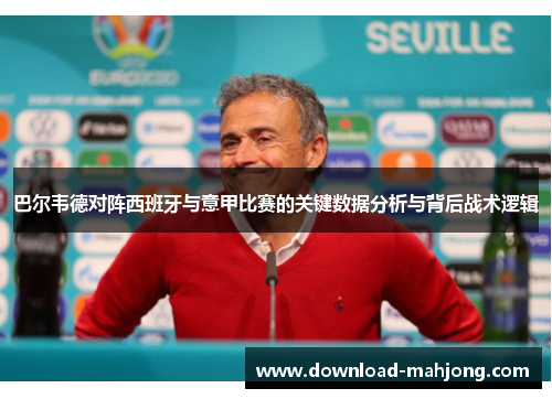 巴尔韦德对阵西班牙与意甲比赛的关键数据分析与背后战术逻辑 巴尔韦德对阵西班牙与意甲比赛的关键数据分析与背后战术逻辑
