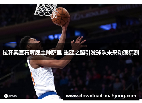 拉齐奥宣布解雇主帅萨里 重建之路引发球队未来动荡猜测 拉齐奥宣布解雇主帅萨里 重建之路引发球队未来动荡猜测