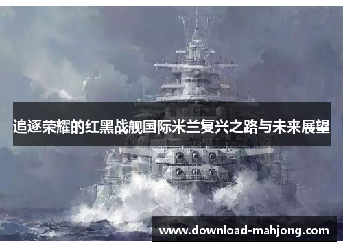 追逐荣耀的红黑战舰国际米兰复兴之路与未来展望