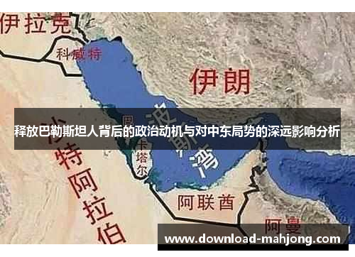 释放巴勒斯坦人背后的政治动机与对中东局势的深远影响分析 释放巴勒斯坦人背后的政治动机与对中东局势的深远影响分析