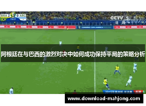 阿根廷在与巴西的激烈对决中如何成功保持平局的策略分析